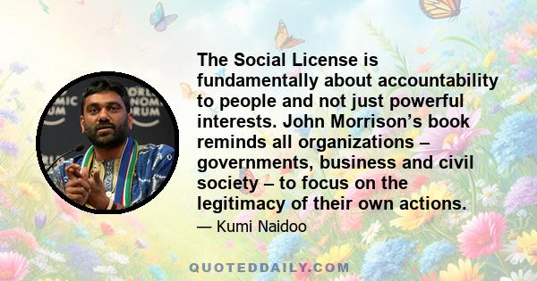 The Social License is fundamentally about accountability to people and not just powerful interests. John Morrison’s book reminds all organizations – governments, business and civil society – to focus on the legitimacy