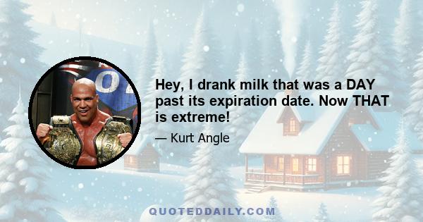 Hey, I drank milk that was a DAY past its expiration date. Now THAT is extreme!