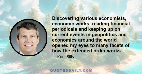 Discovering various economists, economic works, reading financial periodicals and keeping up on current events in geopolitics and economics around the world opened my eyes to many facets of how the extended order works.