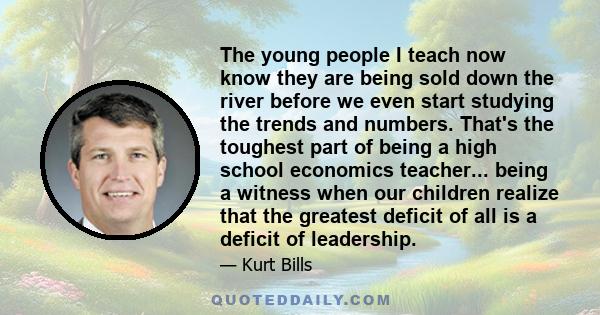 The young people I teach now know they are being sold down the river before we even start studying the trends and numbers. That's the toughest part of being a high school economics teacher... being a witness when our