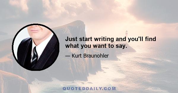 Just start writing and you'll find what you want to say.