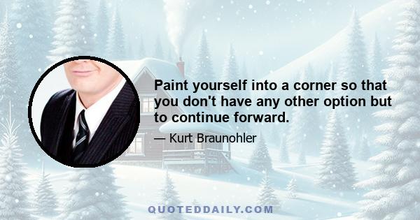 Paint yourself into a corner so that you don't have any other option but to continue forward.