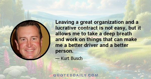 Leaving a great organization and a lucrative contract is not easy, but it allows me to take a deep breath and work on things that can make me a better driver and a better person.