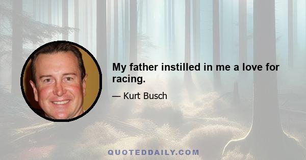 My father instilled in me a love for racing.