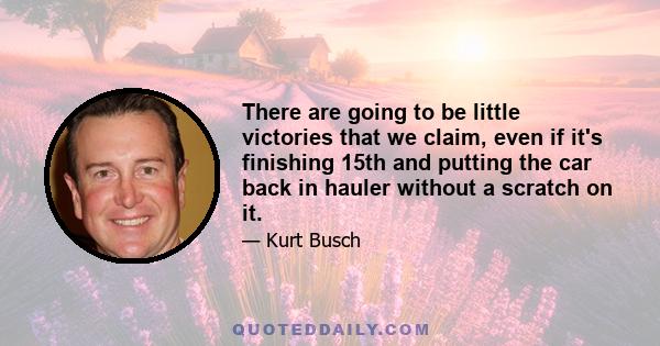 There are going to be little victories that we claim, even if it's finishing 15th and putting the car back in hauler without a scratch on it.