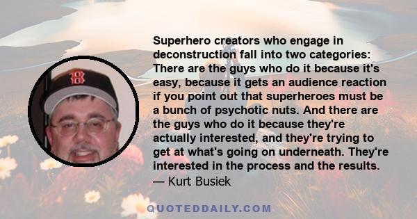 Superhero creators who engage in deconstruction fall into two categories: There are the guys who do it because it's easy, because it gets an audience reaction if you point out that superheroes must be a bunch of