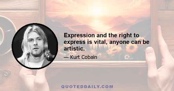 Expression and the right to express is vital, anyone can be artistic.