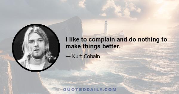 I like to complain and do nothing to make things better.