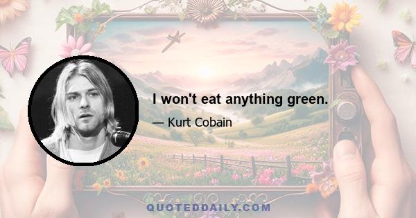 I won't eat anything green.