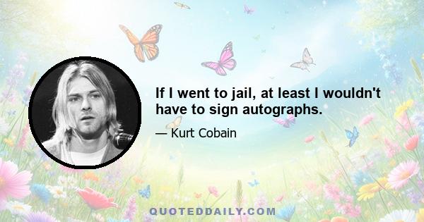 If I went to jail, at least I wouldn't have to sign autographs.