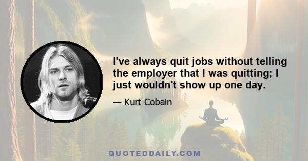 I've always quit jobs without telling the employer that I was quitting; I just wouldn't show up one day.