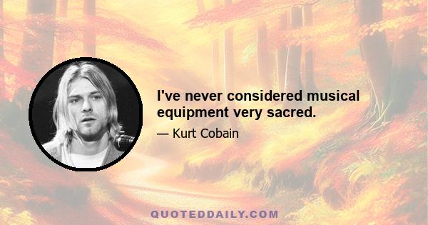 I've never considered musical equipment very sacred.