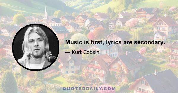 Music is first, lyrics are secondary.