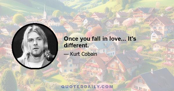 Once you fall in love... It's different.