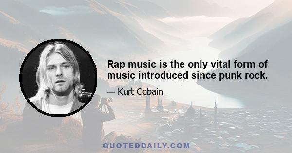 Rap music is the only vital form of music introduced since punk rock.