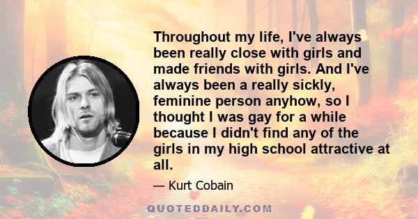 Throughout my life, I've always been really close with girls and made friends with girls. And I've always been a really sickly, feminine person anyhow, so I thought I was gay for a while because I didn't find any of the 