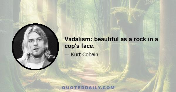 Vadalism: beautiful as a rock in a cop's face.