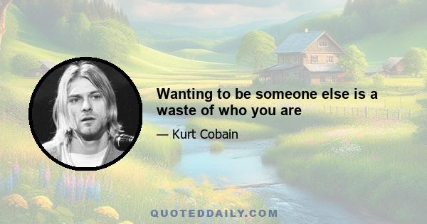 Wanting to be someone else is a waste of who you are