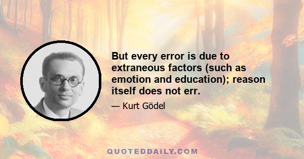 But every error is due to extraneous factors (such as emotion and education); reason itself does not err.