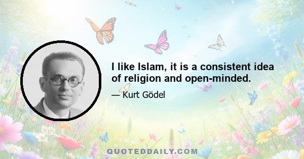 I like Islam, it is a consistent idea of religion and open-minded.