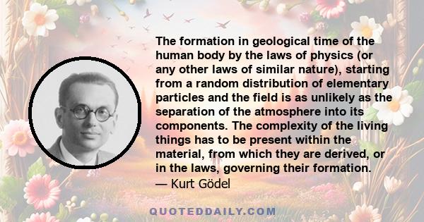 The formation in geological time of the human body by the laws of physics (or any other laws of similar nature), starting from a random distribution of elementary particles and the field is as unlikely as the separation 