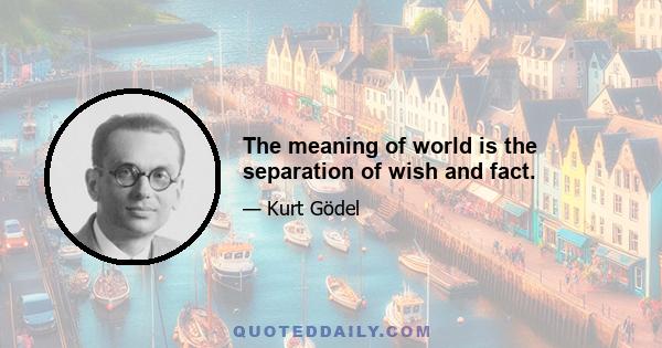 The meaning of world is the separation of wish and fact.