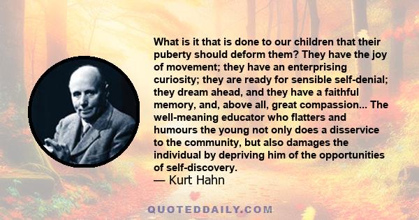 What is it that is done to our children that their puberty should deform them? They have the joy of movement; they have an enterprising curiosity; they are ready for sensible self-denial; they dream ahead, and they have 