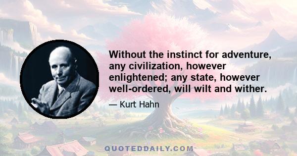 Without the instinct for adventure, any civilization, however enlightened; any state, however well-ordered, will wilt and wither.