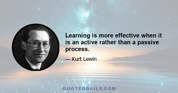 Learning is more effective when it is an active rather than a passive process.