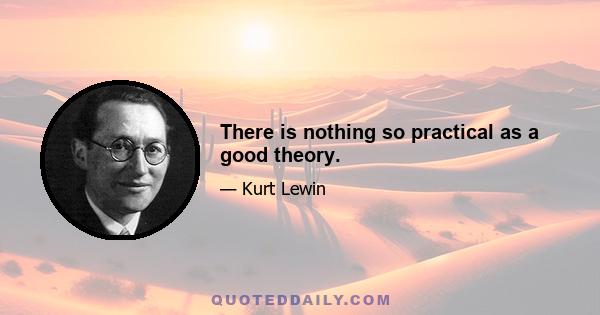 There is nothing so practical as a good theory.