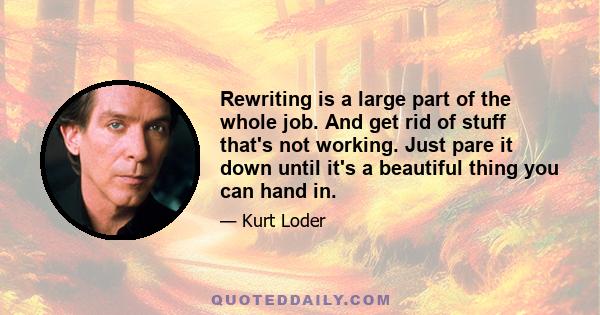 Rewriting is a large part of the whole job. And get rid of stuff that's not working. Just pare it down until it's a beautiful thing you can hand in.