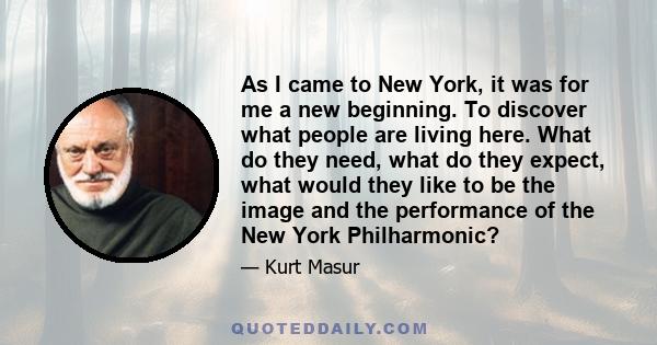 As I came to New York, it was for me a new beginning. To discover what people are living here. What do they need, what do they expect, what would they like to be the image and the performance of the New York