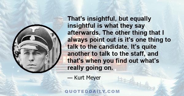 That's insightful, but equally insightful is what they say afterwards. The other thing that I always point out is it's one thing to talk to the candidate. It's quite another to talk to the staff, and that's when you