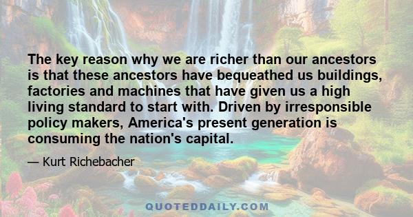 The key reason why we are richer than our ancestors is that these ancestors have bequeathed us buildings, factories and machines that have given us a high living standard to start with. Driven by irresponsible policy