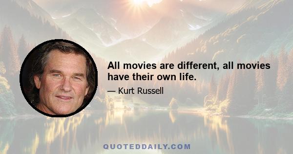 All movies are different, all movies have their own life.