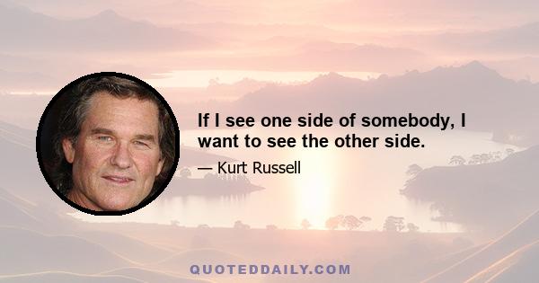 If I see one side of somebody, I want to see the other side.