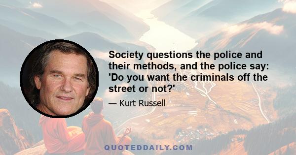 Society questions the police and their methods, and the police say: 'Do you want the criminals off the street or not?'