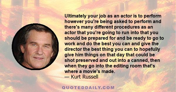 Ultimately your job as an actor is to perform however you're being asked to perform and there's many different procedures as an actor that you're going to run into that you should be prepared for and be ready to go to