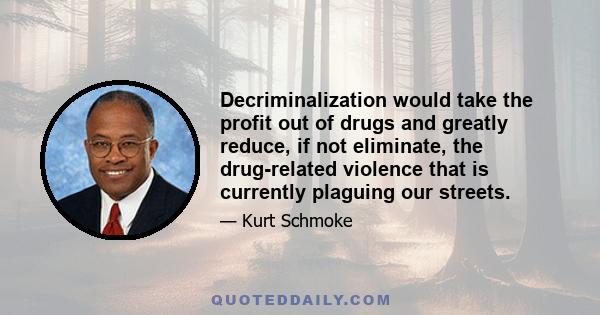 Decriminalization would take the profit out of drugs and greatly reduce, if not eliminate, the drug-related violence that is currently plaguing our streets.