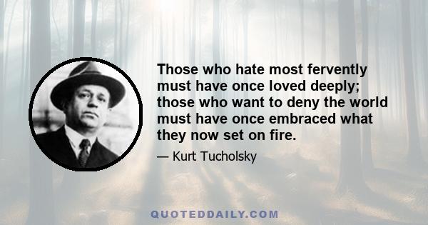 Those who hate most fervently must have once loved deeply; those who want to deny the world must have once embraced what they now set on fire.