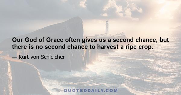 Our God of Grace often gives us a second chance, but there is no second chance to harvest a ripe crop.