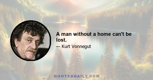 A man without a home can't be lost.