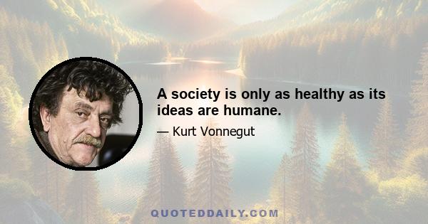 A society is only as healthy as its ideas are humane.