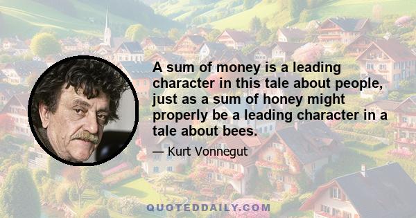 A sum of money is a leading character in this tale about people, just as a sum of honey might properly be a leading character in a tale about bees.