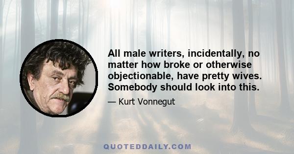 All male writers, incidentally, no matter how broke or otherwise objectionable, have pretty wives. Somebody should look into this.