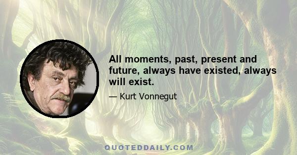 All moments, past, present and future, always have existed, always will exist.