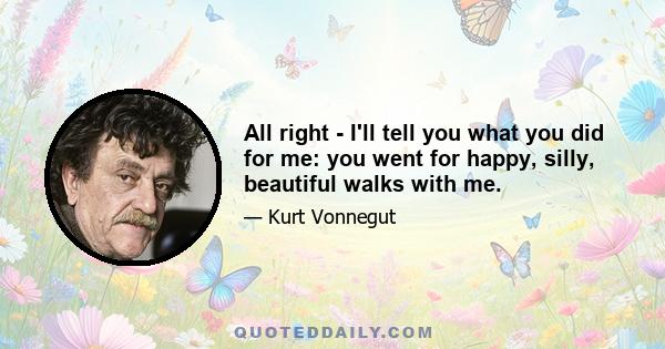 All right - I'll tell you what you did for me: you went for happy, silly, beautiful walks with me.