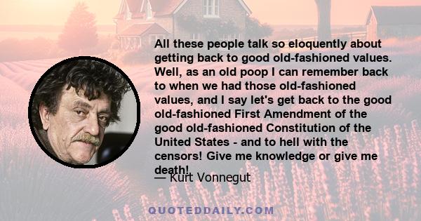 All these people talk so eloquently about getting back to good old-fashioned values. Well, as an old poop I can remember back to when we had those old-fashioned values, and I say let's get back to the good old-fashioned 