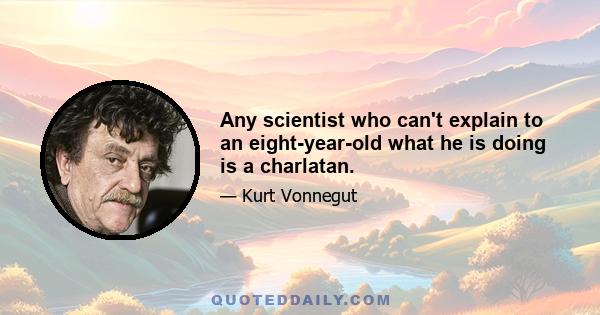 Any scientist who can't explain to an eight-year-old what he is doing is a charlatan.