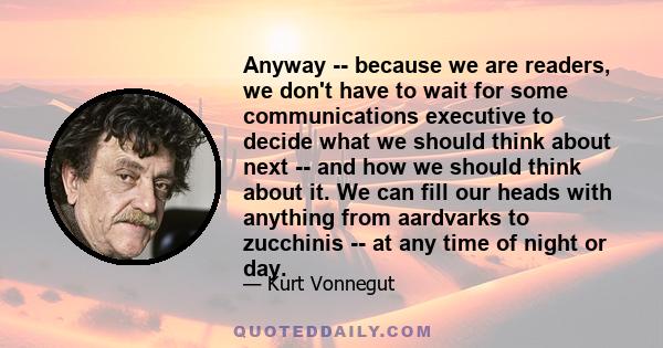 Anyway -- because we are readers, we don't have to wait for some communications executive to decide what we should think about next -- and how we should think about it. We can fill our heads with anything from aardvarks 